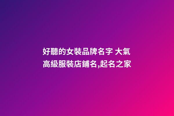 好聽的女裝品牌名字 大氣高級服裝店鋪名,起名之家-第1張-店鋪起名-玄機派